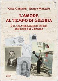 L' amore al tempo di guerra. Con una testimonianza inedita sull'eccidio di Cefalonia - Gina Gastaldi, Enrico Mantero - Libro Joker 2012, Il periplo | Libraccio.it