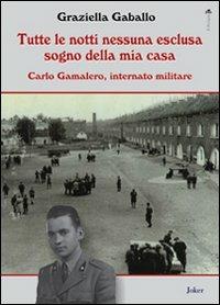 Tutte le notti nessuna esclusa sogno della mia casa. Carlo Gamalero, internato militare - Graziella Gaballo - Libro Joker 2013, Il periplo | Libraccio.it