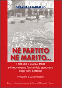 Né partito né marito. I fatti del 7 marzo 1978 e il movimento femminista genovese degli anni Settanta - Graziella Gaballo - Libro Joker 2014, I fuoricollana | Libraccio.it