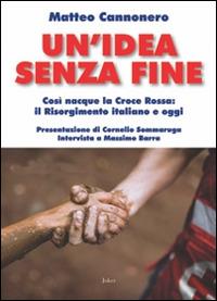 Un' idea senza fine. Così nacque la Croce Rossa: il Risorgimento italiano e oggi - Matteo Cannonero - Libro Joker 2014, I fuoricollana | Libraccio.it