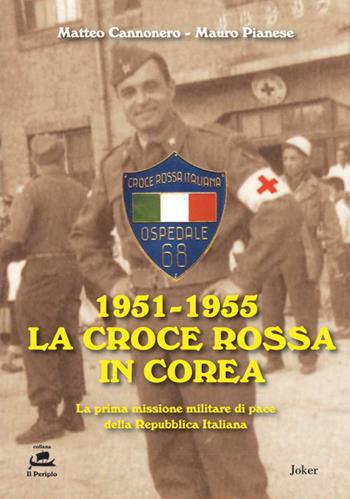 1951-1955 La Croce Rossa in Corea. La prima missione militare di pace della Repubblica Italiana - Matteo Cannonero, Mauro Pianese - Libro Joker 2021, Il periplo | Libraccio.it