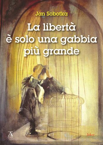 La libertà è solo una gabbia più grande - Jan Sobotka - Libro Joker 2022, Athanor | Libraccio.it