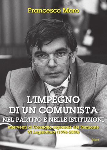 L'impegno di un comunista nel partito e nelle istituzioni. Interventi al Consiglio regionale del Piemonte VI Legislatura (1995-2000) - Francesco Moro - Libro Joker 2022, I fuoricollana | Libraccio.it