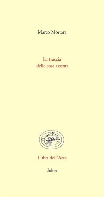 La traccia delle cose assenti - Marco Mortara - Libro Joker 2023, Libri dell'arca | Libraccio.it