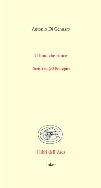 Il buio che riluce. Scritti su Joë Bousquet - Antonio Di Gennaro - Libro Joker 2026, Libri dell'arca | Libraccio.it