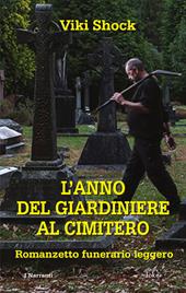 L'anno del giardiniere al cimitero. Romanzetto funerario leggero
