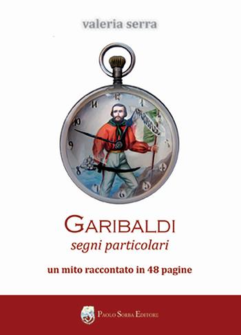 Garibaldi. Segni particolari. Un mito raccontato in 48 pagine - Valeria Serra - Libro Paolo Sorba Editore 2011, Garibaldina | Libraccio.it