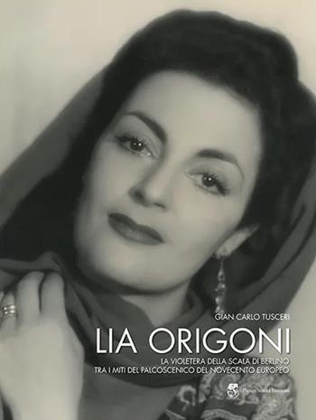 Lia Origoni. La violetera della Scala di Berlino tra i miti del palcoscenico del novecento europeo - G. Carlo Tusceri - Libro Paolo Sorba Editore 2012 | Libraccio.it