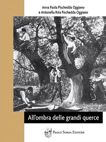 All'ombra delle grandi querce - Anna Paola Pischedda Oggiano, Antonella Rita Pischedda Oggiano - Libro Sorba 2012, Narrativa | Libraccio.it