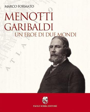 Menotti Garibaldi. Un eroe di due mondi - Marco Formato - Libro Sorba 2015, Garibaldina | Libraccio.it