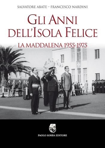 Gli anni dell’isola felice. La Maddalena 1955-1975 - Salvatore Abate, Francesco Nardini - Libro Paolo Sorba Editore 2018, Storica | Libraccio.it