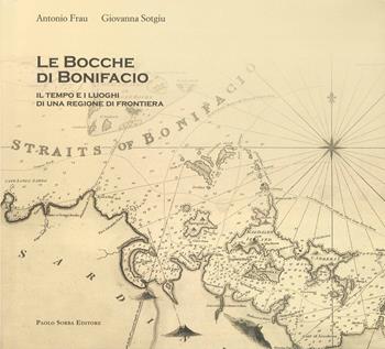 Le bocche di Bonifacio. Il tempo e i luoghi di una regione di frontiera. Con DVD video - Giovanna Sotgiu, Antonio Frau - Libro Paolo Sorba Editore 2018 | Libraccio.it