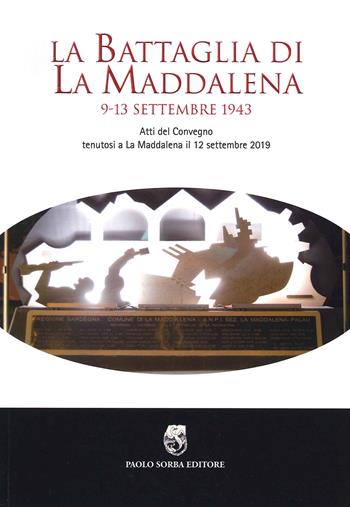 La battaglia di La Maddalena. 9-13 settembre 1943. Atti del Convegno (La Maddalena, 12 settembre 2019)  - Libro Sorba 2020, Storica | Libraccio.it