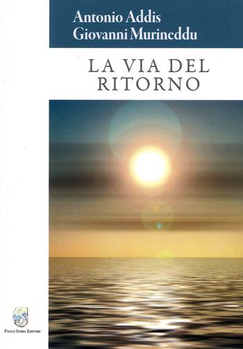 La via del ritorno - Antonio Addis, Giovanni Murineddu - Libro Sorba 2021, Narrativa | Libraccio.it