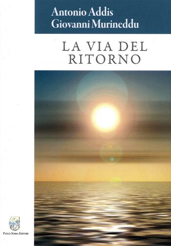 La via del ritorno - Antonio Addis, Giovanni Murineddu - Libro Paolo Sorba Editore 2021, Narrativa | Libraccio.it