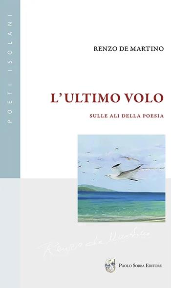 L'ultimo volo. Sulle ali della poesia - Renzo De Martino - Libro Paolo Sorba Editore 2022 | Libraccio.it