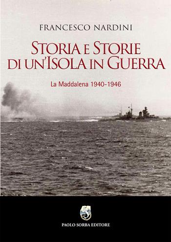 Storia e storie di un'Isola in guerra. La Maddalena 1940-1946 - Francesco Nardini - Libro Paolo Sorba Editore 2024 | Libraccio.it
