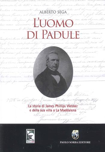 L'uomo di Padule. La storia di James Webber e della sua villa a La Maddalena - Alberto Sega - Libro Paolo Sorba Editore 2024 | Libraccio.it