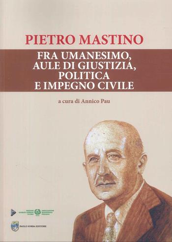 Pietro Mastino. Fra umanesimo, aule di giustizia, politica e impegno civile - Annico Pau - Libro Paolo Sorba Editore 2025 | Libraccio.it