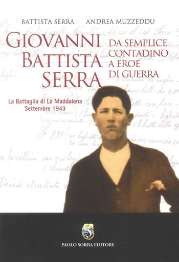 Giovanni Battista Serra. Da semplice contadino a eroe di guerra. La battaglia di la Maddalena Settembre 1943 - Andrea Muzzeddu, Battista Serra - Libro Paolo Sorba Editore 2026 | Libraccio.it
