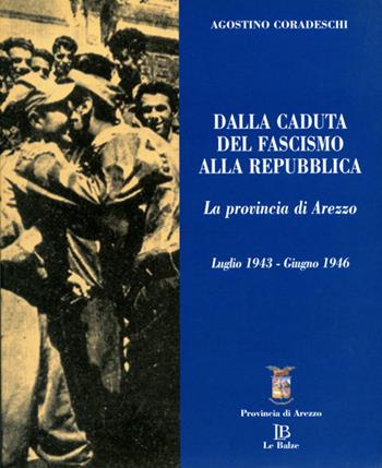 Dalla caduta del fascismo alla Repubblica. La provincia di Arezzo. Luglio 1943-giugno 1946 - Agostino Coradeschi - Libro Le Balze 2019, La provincia di Arezzo arte costume stori | Libraccio.it