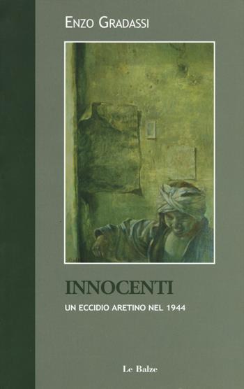 Innocenti. Un eccidio aretino nel 1944 - Enzo Gradassi - Libro Le Balze 2019, La provincia di Arezzo arte costume stori | Libraccio.it