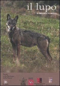 Il lupo in provincia di Arezzo  - Libro Le Balze 2006, Studi sulla biologia della fauna | Libraccio.it