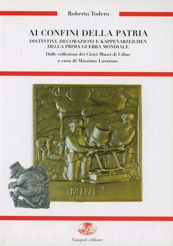 Ai confini della patria. Distintivi, decorazioni e Kappenabzeichen della prima guerra mondiale dalle collezioni dei civici musei di Udine - Roberto Todero - Libro Gaspari 2006, Guerra e collezionismo | Libraccio.it