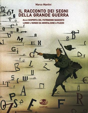 Il racconto dei segni della grande guerra. Alla scoperta del patrimonio nascosto lungo l'Isonzo fino a Plezzo - Marco Mantini - Libro Gaspari 2006, Il patrimonio storico della grande guerra | Libraccio.it