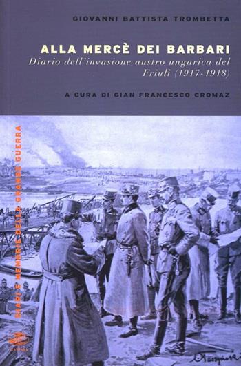 Alla mercé dei barbari. Diario dell'invasione autroungarica del Friuli (1917-1918) - G. Battista Trombetta - Libro Gaspari 2009, Diari e memorie della Grande Guerra | Libraccio.it