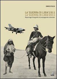La «guerra di Libia» 1911, la «guerra in Libia» 2011. Reportage fotografici di propaganda coloniale - Enrico Folisi - Libro Gaspari 2011 | Libraccio.it