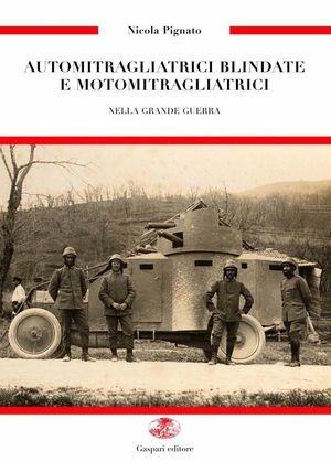 Automitragliatrici blindate e motomitragliatrici nella grande guerra - Nicola Pignato - Libro Gaspari 2012, Guerra e collezionismo | Libraccio.it