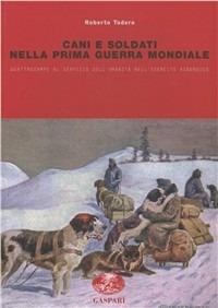 Cani e soldati nella prima guerra mondiale. Quattrozampe al servizio imperiale nell'esercito asburgico - Roberto Todero - Libro Gaspari 2011 | Libraccio.it