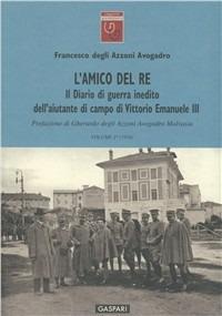 L'amico del re. Il diario di guerra inedito dell'aiutante di campo di Vittorio Emanuele III. Vol. 2 - Francesco Azzoni Avogadro - Libro Gaspari 2011, Rileggiamo la Grande Guerra | Libraccio.it