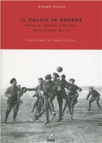 Il calcio in guerra. Gioco di squadra e football nella grande guerra - Giorgio Seccia - Libro Gaspari 2011, Collana storica | Libraccio.it