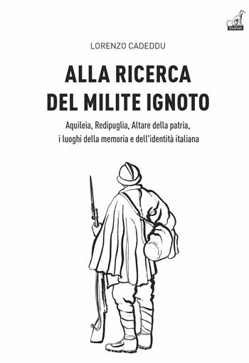 Alla ricerca del milite ignoto. Aquileia, Redipuglia, Altare della Patria, i luoghi della memoria e dell'identità italiana - Lorenzo Cadeddu - Libro Gaspari 2011 | Libraccio.it