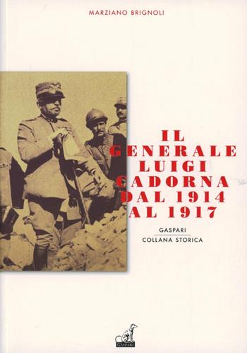 Il generale Luigi Cadorna dal 1914 al 1917 - Marziano Brignoli - Libro Gaspari 2012, Storica | Libraccio.it