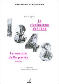 La rivoluzione del 1848. La nascita della patria. Vol. 1 - Renato Agazzi - Libro Gaspari 2015, Storia militare del Risorgimento | Libraccio.it
