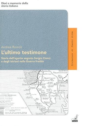 L'ultimo testimone. Storia dell'agente segreto Sergio Cionci e degli istriani nella guerra fredda - Andrea Romoli - Libro Gaspari 2014, Diari e memorie della storia italiana | Libraccio.it