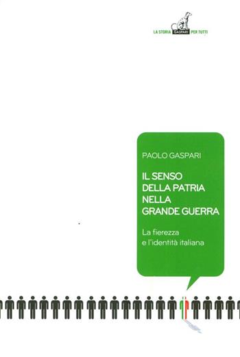 Il senso della patria nella grande guerra. La fierezza e l'identità italiana - Paolo Gaspari - Libro Gaspari 2014, La storia per tutti | Libraccio.it