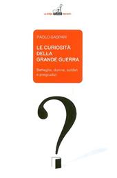 Le curiosità della grande guerra. Battaglie, donne, soldati e pregiudizi