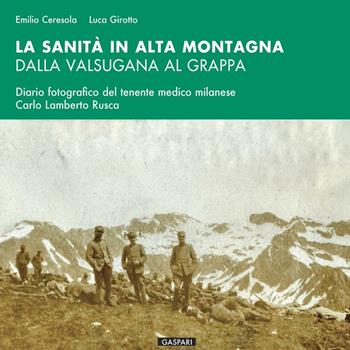 La sanità in alta montagna dalla Valsugana al Grappa. Diario fotografico del tenente medico milanese Carlo Lamberto Rusca - Emilio Ceresola, Luca Girotto - Libro Gaspari 2015, Diaristica fotografica | Libraccio.it