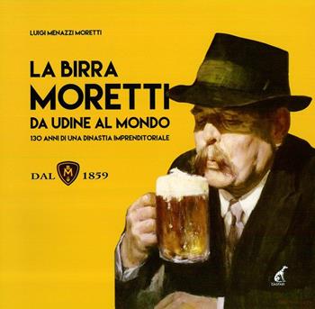 La birra Moretti da Udine al mondo. 130 anni di una dinastia imprenditoriale. Ediz. illustrata - Luigi Menazzi Moretti - Libro Gaspari 2015 | Libraccio.it