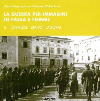 La guerra per immagini in Fassa e Fiemme. Ediz. illustrata. Vol. 5: Cavalese, Ziano, Lagorai - Guido Alliney, Maurizio Dellantonio, Walter Zorzi - Libro Gaspari 2015, Diaristica fotografica | Libraccio.it