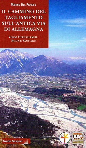 Il cammino del Tagliamento sull'antica via d'Allemagna verso Gerusalemme, Roma e Santiago - Marino Del Piccolo - Libro Gaspari 2015, Guide Gaspari | Libraccio.it