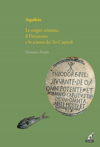 Aquileia. Le origini cristiane, il Patriarcato e lo scisma dei Tre capitoli - Massimo Zorzin - Libro Gaspari 2016, I gelsi | Libraccio.it