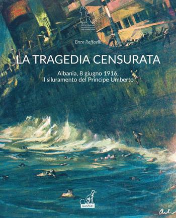 La tragedia censurata. Albania, 8 giugno 1916. Il siluramento del principe Umberto - Enzo Raffaelli - Libro Gaspari 2016, Memoria di popolo nella grande guerra | Libraccio.it