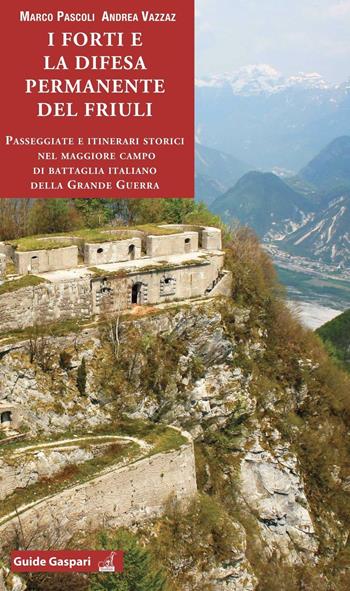 I forti e la difesa permanente del Friuli. Passeggiate e itinerari storici nel maggiore campo di battaglia italiano della Grande Guerra - Marco Pascoli, Andrea Vazzaz - Libro Gaspari 2016 | Libraccio.it