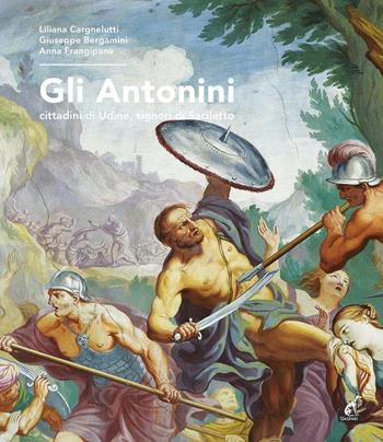 Gli Antonini. Cittadini di Udine, signori di Saciletto - Liliana Cargnelutti, Giuseppe Bergamini, Anna Frangipane - Libro Gaspari 2016 | Libraccio.it