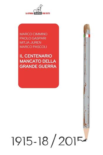 Il centenario mancato della Grande Guerra. Come si sta snaturando il momento fondativo dell'identità italiana - Marco Cimmino, Paolo Gaspari - Libro Gaspari 2016, La storia per tutti | Libraccio.it